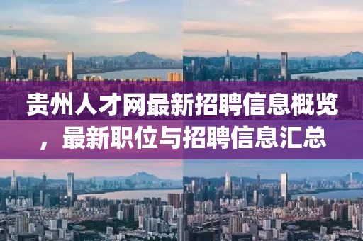 贵州人才网最新招聘信息概览，最新职位与招聘信息汇总