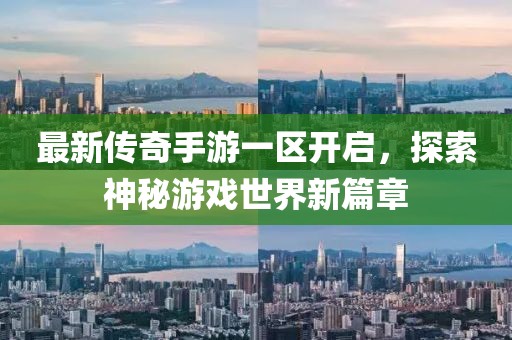 最新传奇手游一区开启，探索神秘游戏世界新篇章