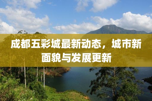 成都五彩城最新动态，城市新面貌与发展更新