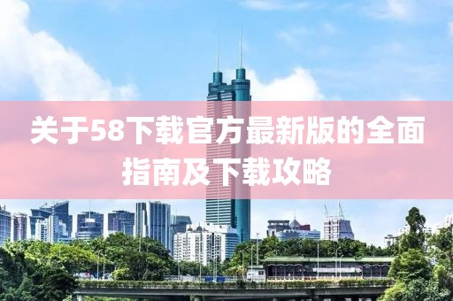 关于58下载官方最新版的全面指南及下载攻略