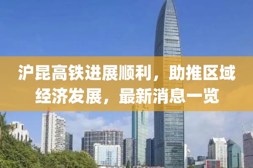 沪昆高铁进展顺利，助推区域经济发展，最新消息一览