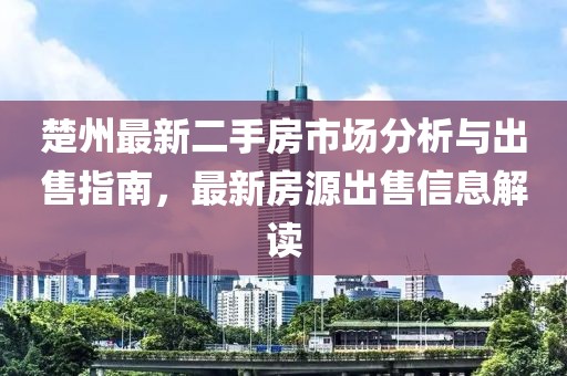 楚州最新二手房市场分析与出售指南，最新房源出售信息解读