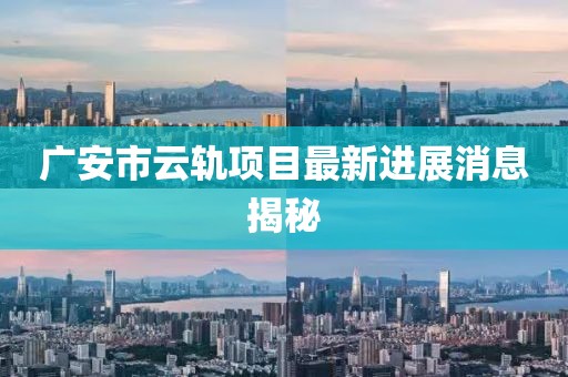 广安市云轨项目最新进展消息揭秘