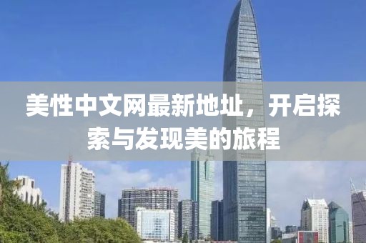 美性中文网最新地址，开启探索与发现美的旅程