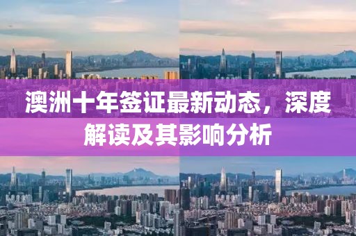 澳洲十年签证最新动态，深度解读及其影响分析