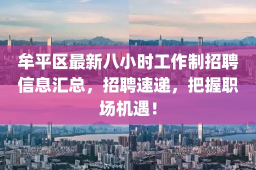 牟平区最新八小时工作制招聘信息汇总，招聘速递，把握职场机遇！