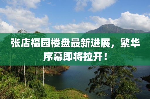 张店福园楼盘最新进展，繁华序幕即将拉开！