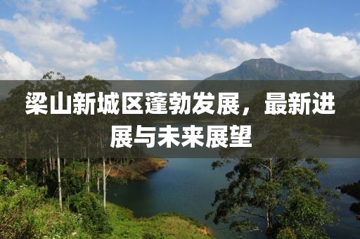 梁山新城区蓬勃发展，最新进展与未来展望