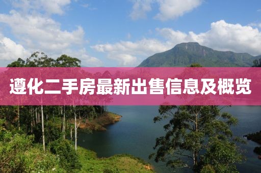 遵化二手房最新出售信息及概览