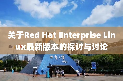 关于Red Hat Enterprise Linux最新版本的探讨与讨论
