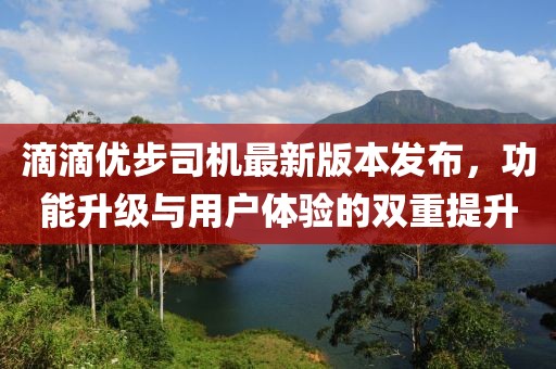 滴滴优步司机最新版本发布，功能升级与用户体验的双重提升