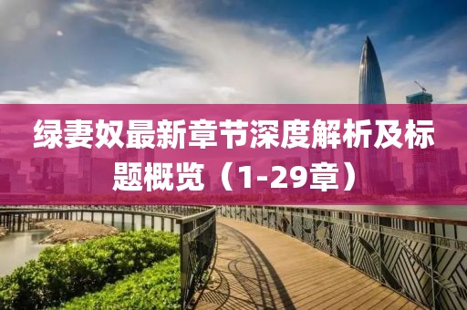 绿妻奴最新章节深度解析及标题概览（1-29章）