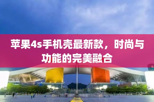苹果4s手机壳最新款，时尚与功能的完美融合