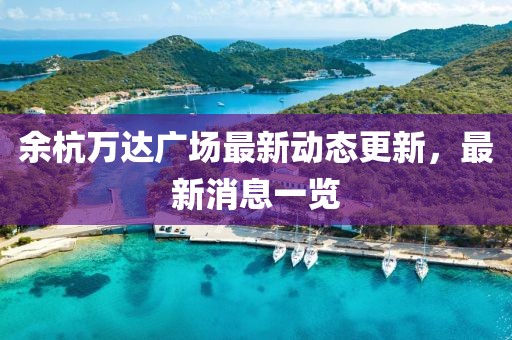 余杭万达广场最新动态更新，最新消息一览