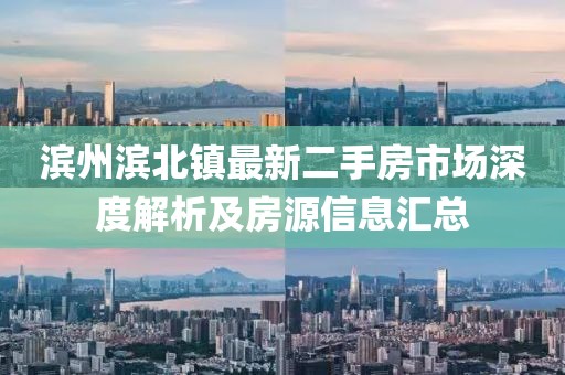 滨州滨北镇最新二手房市场深度解析及房源信息汇总