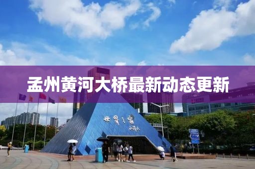 孟州黄河大桥最新动态更新