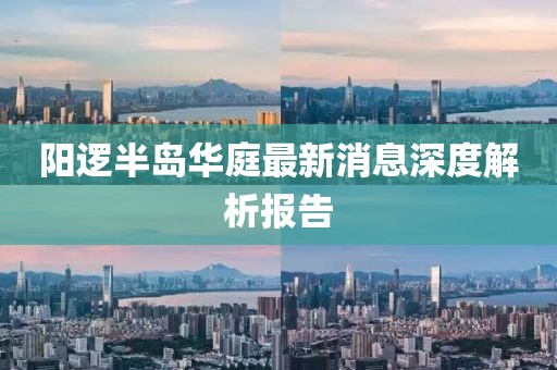 阳逻半岛华庭最新消息深度解析报告