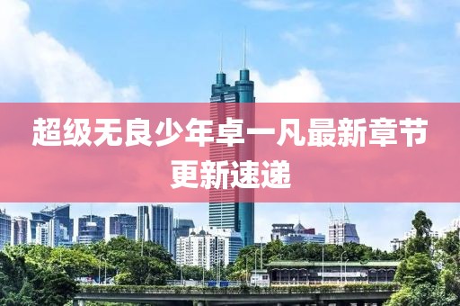 超级无良少年卓一凡最新章节更新速递