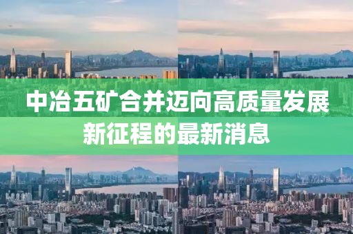 中冶五矿合并迈向高质量发展新征程的最新消息