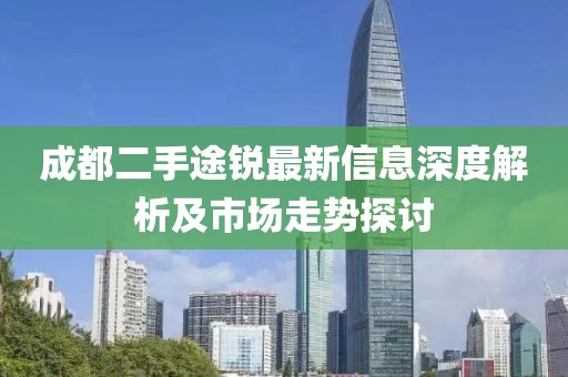 成都二手途锐最新信息深度解析及市场走势探讨