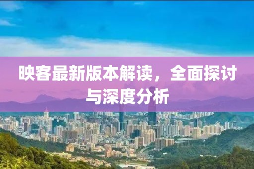 映客最新版本解读，全面探讨与深度分析