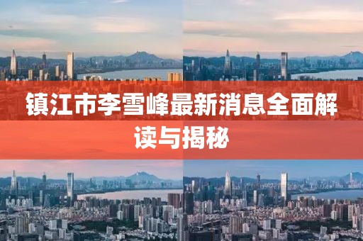 镇江市李雪峰最新消息全面解读与揭秘