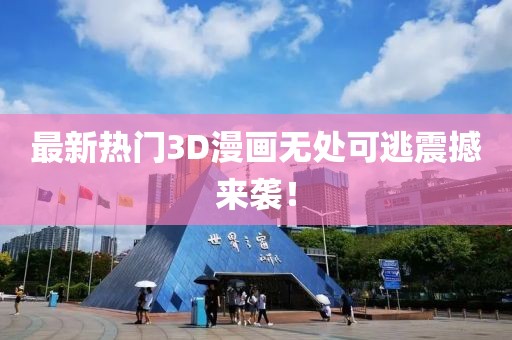 最新热门3D漫画无处可逃震撼来袭！