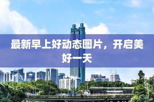 最新早上好动态图片，开启美好一天