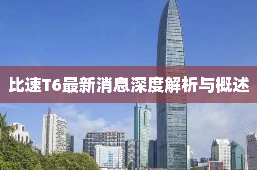 比速T6最新消息深度解析与概述