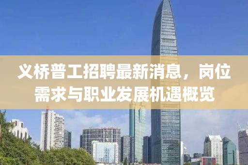 义桥普工招聘最新消息，岗位需求与职业发展机遇概览