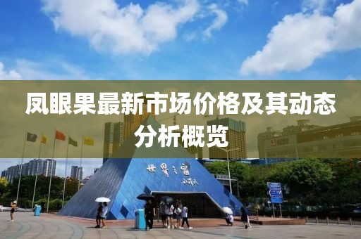 凤眼果最新市场价格及其动态分析概览