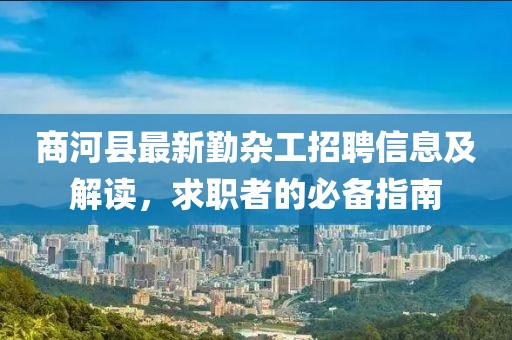 商河县最新勤杂工招聘信息及解读，求职者的必备指南