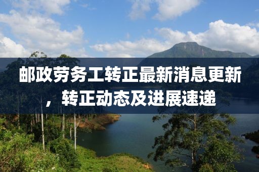 邮政劳务工转正最新消息更新，转正动态及进展速递
