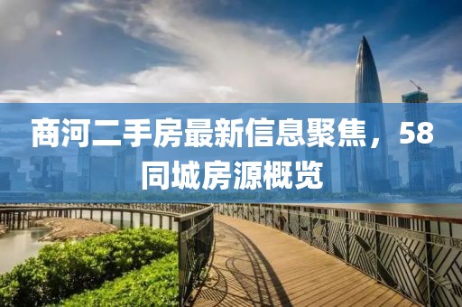 商河二手房最新信息聚焦，58同城房源概览