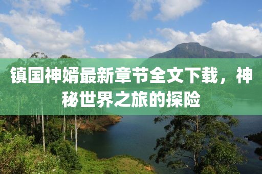 镇国神婿最新章节全文下载，神秘世界之旅的探险