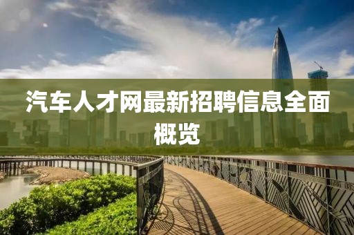 汽车人才网最新招聘信息全面概览