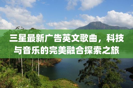 三星最新广告英文歌曲，科技与音乐的完美融合探索之旅