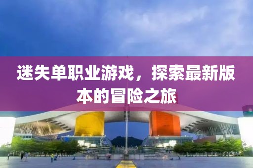 迷失单职业游戏，探索最新版本的冒险之旅