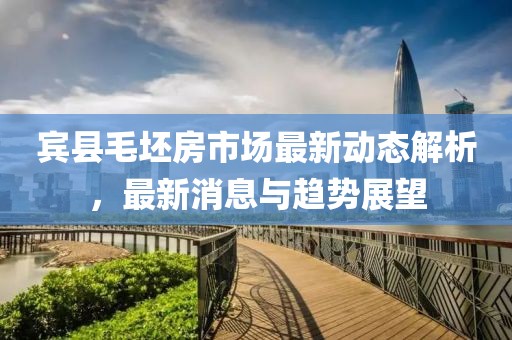 宾县毛坯房市场最新动态解析，最新消息与趋势展望