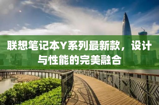 联想笔记本Y系列最新款，设计与性能的完美融合