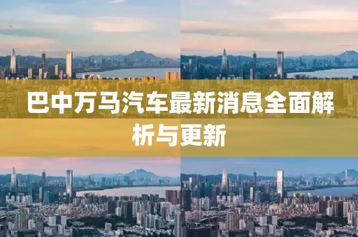 巴中万马汽车最新消息全面解析与更新