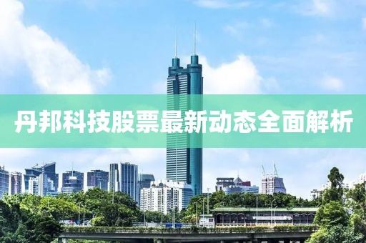 丹邦科技股票最新动态全面解析