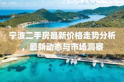 宁波二手房最新价格走势分析，最新动态与市场洞察