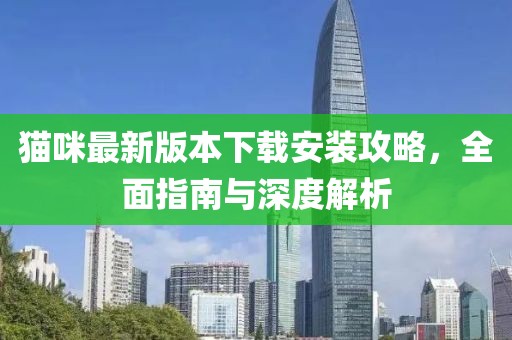 猫咪最新版本下载安装攻略，全面指南与深度解析