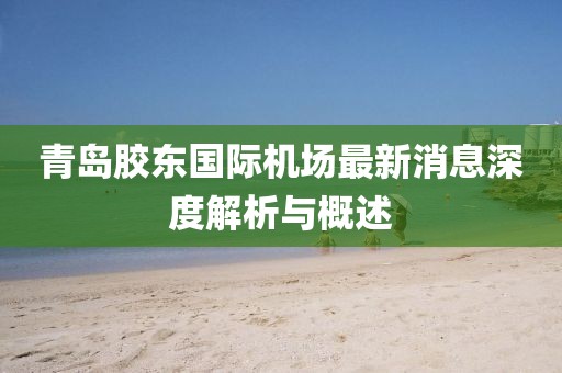 青岛胶东国际机场最新消息深度解析与概述