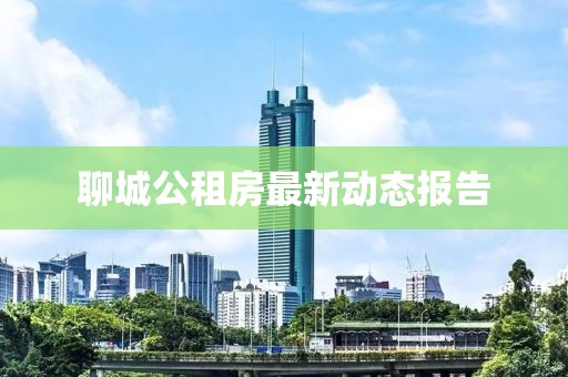 聊城公租房最新动态报告