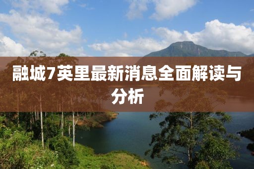 融城7英里最新消息全面解读与分析