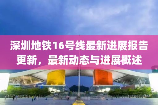 深圳地铁16号线最新进展报告更新，最新动态与进展概述