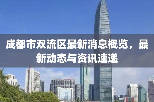 成都市双流区最新消息概览，最新动态与资讯速递