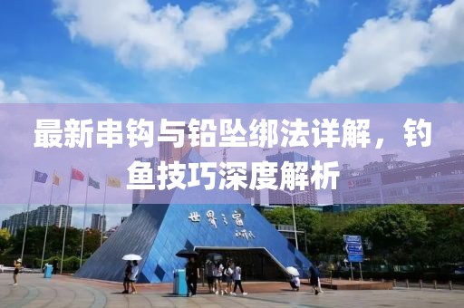 最新串钩与铅坠绑法详解，钓鱼技巧深度解析